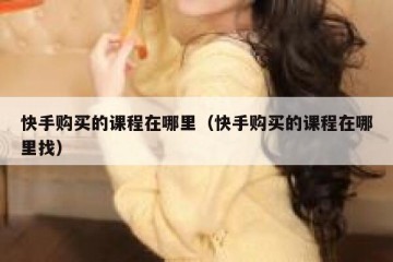 快手购买的课程在哪里（快手购买的课程在哪里找）