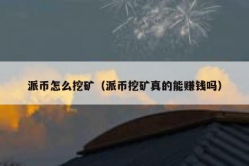 派币怎么挖矿（派币挖矿真的能赚钱吗）