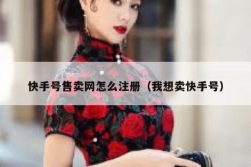 快手号售卖网怎么注册（我想卖快手号）