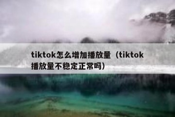 tiktok怎么增加播放量（tiktok播放量不稳定正常吗）