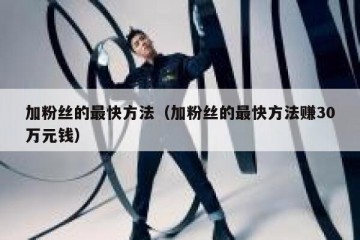 加粉丝的最快方法（加粉丝的最快方法赚30万元钱）