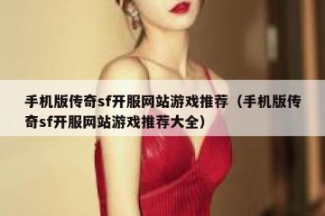 手机版传奇sf开服网站游戏推荐（手机版传奇sf开服网站游戏推荐大全）
