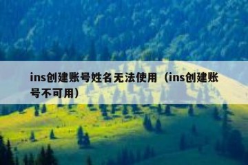 ins创建账号姓名无法使用（ins创建账号不可用）