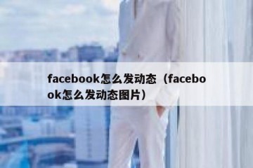 facebook怎么发动态（facebook怎么发动态图片）
