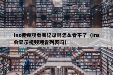 ins视频观看有记录吗怎么看不了（ins会显示视频观看列表吗）