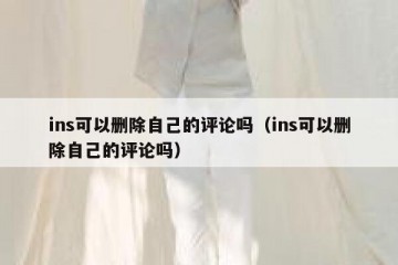 ins可以删除自己的评论吗（ins可以删除自己的评论吗）