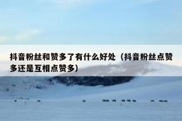 抖音粉丝和赞多了有什么好处（抖音粉丝点赞多还是互相点赞多）