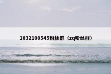 1032100545粉丝群（zq粉丝群）