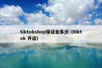 tiktokshop保证金多少（tiktok 开店）