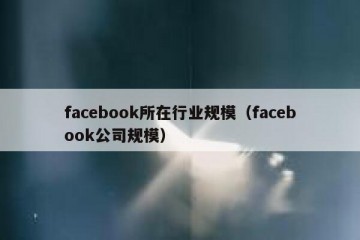 facebook所在行业规模（facebook公司规模）