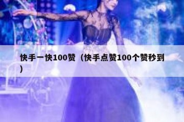 快手一快100赞（快手点赞100个赞秒到）