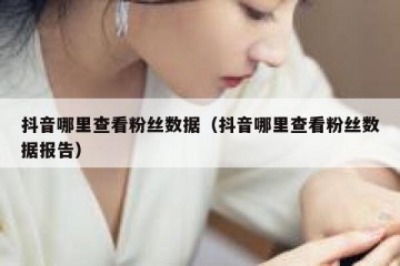 抖音哪里查看粉丝数据（抖音哪里查看粉丝数据报告）