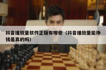 抖音播放量软件正版有哪些（抖音播放量能挣钱是真的吗）