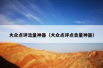 大众点评流量神器（大众点评点击量神器）