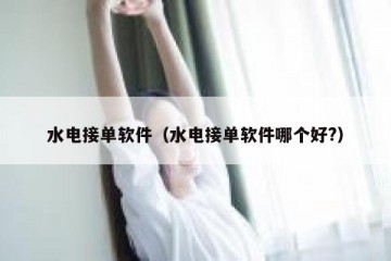 水电接单软件（水电接单软件哪个好?）