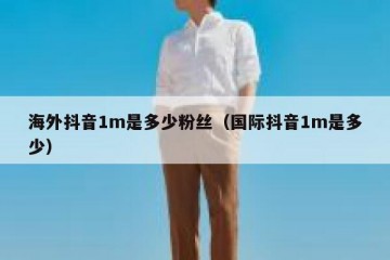海外抖音1m是多少粉丝（国际抖音1m是多少）
