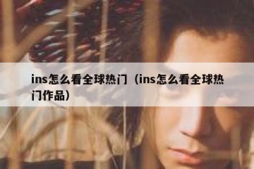 ins怎么看全球热门（ins怎么看全球热门作品）