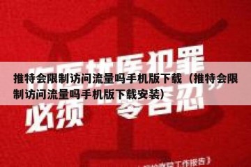 推特会限制访问流量吗手机版下载（推特会限制访问流量吗手机版下载安装）