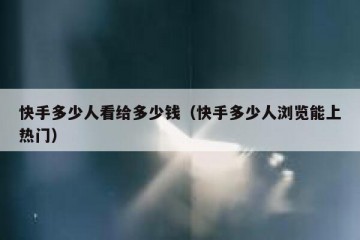 快手多少人看给多少钱（快手多少人浏览能上热门）