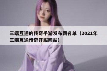 三端互通的传奇手游发布网名单（2021年三端互通传奇开服网站）