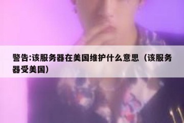 警告:该服务器在美国维护什么意思（该服务器受美国）