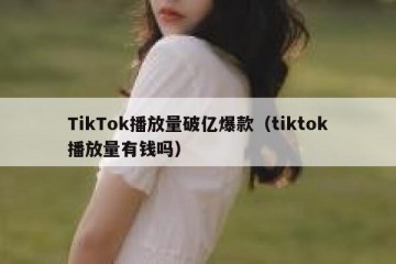 TikTok播放量破亿爆款（tiktok播放量有钱吗）