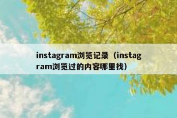 instagram浏览记录（instagram浏览过的内容哪里找）