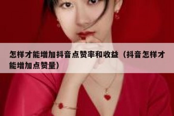 怎样才能增加抖音点赞率和收益（抖音怎样才能增加点赞量）