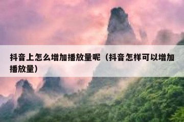 抖音上怎么增加播放量呢（抖音怎样可以增加播放量）