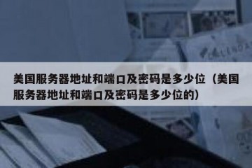 美国服务器地址和端口及密码是多少位（美国服务器地址和端口及密码是多少位的）