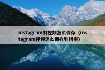 instagram的视频怎么保存（instagram视频怎么保存到相册）