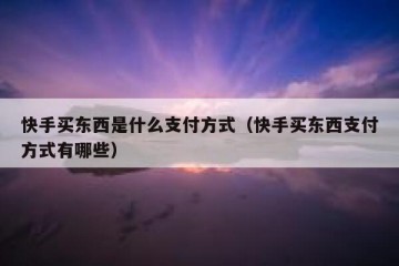 快手买东西是什么支付方式（快手买东西支付方式有哪些）