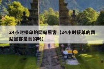 24小时接单的网站黑客（24小时接单的网站黑客是真的吗）
