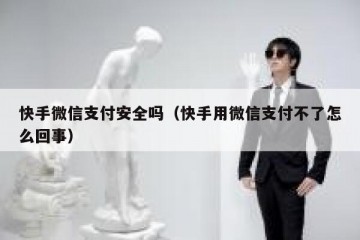 快手微信支付安全吗（快手用微信支付不了怎么回事）