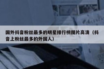 国外抖音粉丝最多的明星排行榜图片高清（抖音上粉丝最多的外国人）