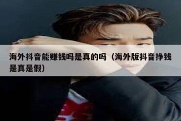 海外抖音能赚钱吗是真的吗（海外版抖音挣钱是真是假）