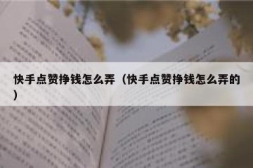 快手点赞挣钱怎么弄（快手点赞挣钱怎么弄的）