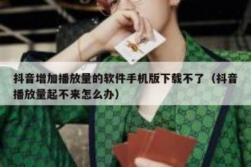 抖音增加播放量的软件手机版下载不了（抖音播放量起不来怎么办）