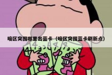 暗区突围哪里出蓝卡（暗区突围蓝卡刷新点）