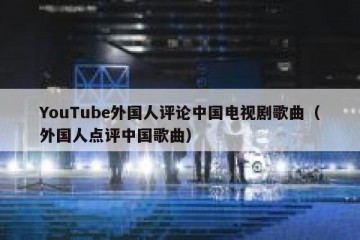 YouTube外国人评论中国电视剧歌曲（外国人点评中国歌曲）