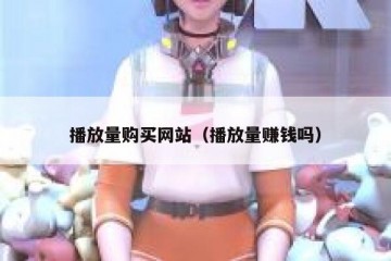 播放量购买网站（播放量赚钱吗）