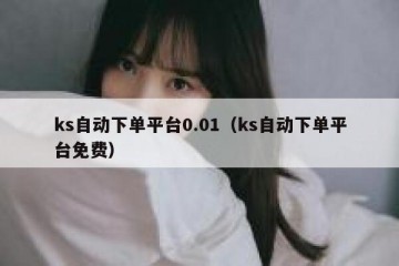 ks自动下单平台0.01（ks自动下单平台免费）