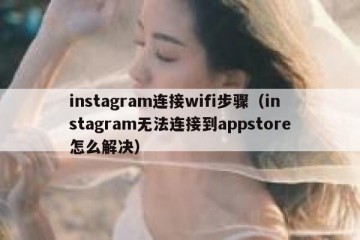instagram连接wifi步骤（instagram无法连接到appstore怎么解决）