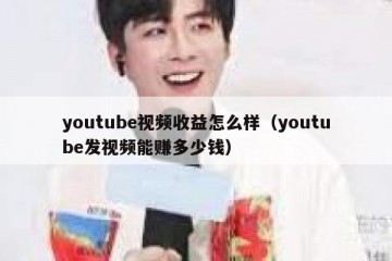youtube视频收益怎么样（youtube发视频能赚多少钱）