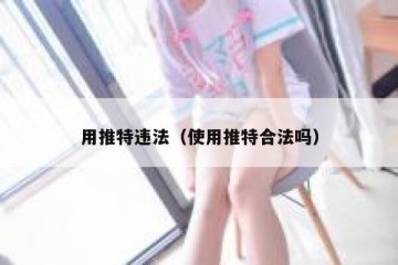 用推特违法（使用推特合法吗）