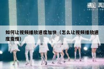 如何让视频播放速度加快（怎么让视频播放速度变慢）