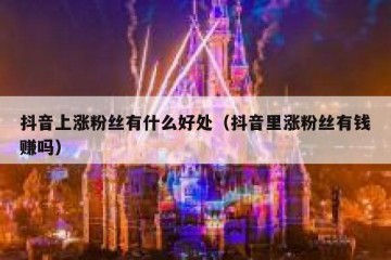 抖音上涨粉丝有什么好处（抖音里涨粉丝有钱赚吗）