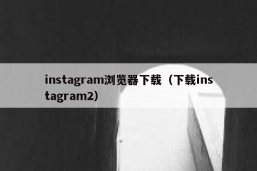 instagram浏览器下载（下载instagram2）