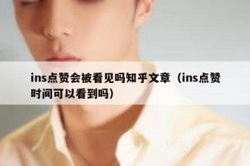 ins点赞会被看见吗知乎文章（ins点赞时间可以看到吗）