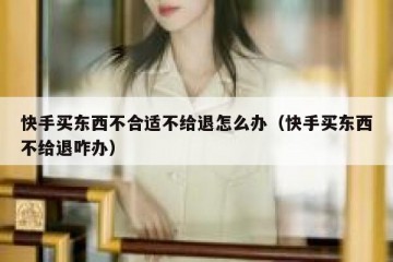 快手买东西不合适不给退怎么办（快手买东西不给退咋办）